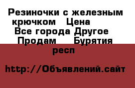 Резиночки с железным крючком › Цена ­ 250 - Все города Другое » Продам   . Бурятия респ.